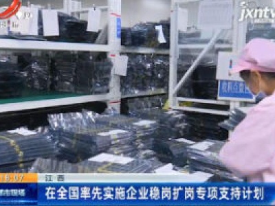 江西：在全国率先实施企业稳岗扩岗专项支持计划