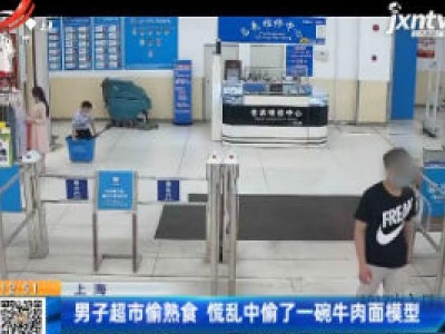 上海：男子超市偷熟食 慌乱中偷了一碗牛肉面模型