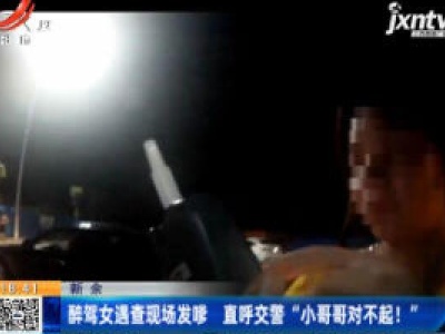 新余：醉驾女遇查现场发嗲 直呼交警“小哥哥对不起！”