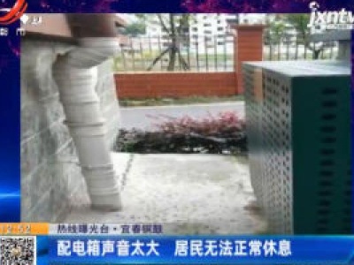 【热线曝光台】宜春铜鼓：配电箱声音太大 居民无法正常休息