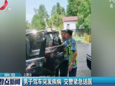 上饶：男子驾车突发疾病 交警紧急送医