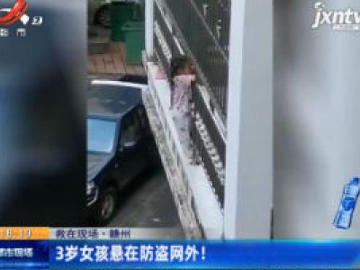 【救在现场】赣州：3岁女孩悬在防盗网外！