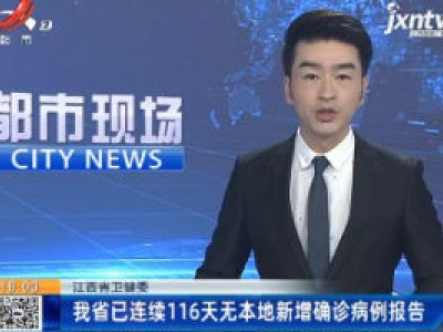 江西省卫健委：我省已连续116天无本地新增确诊病例报告
