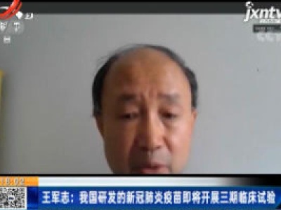 王军志：我国研发的新冠肺炎疫情即将开展三期临床试验
