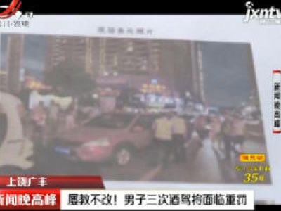上饶广丰：屡教不改！男子三次酒驾将面临重罚