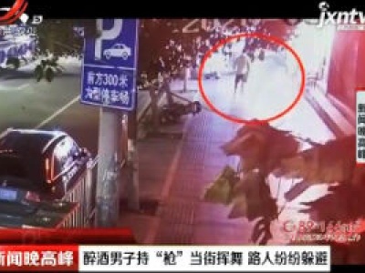 南昌：醉酒男子持“枪”当街挥舞 路人纷纷躲避