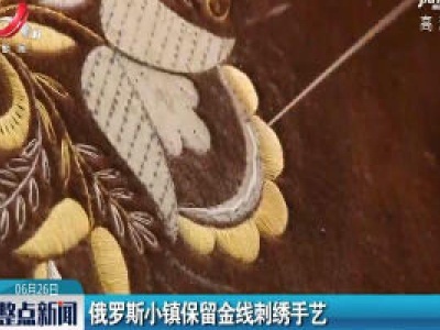 俄罗斯小镇保留金线刺绣手艺