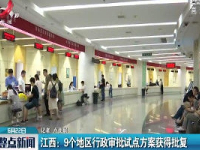 江西：9个地区行政审批试点方案获得批复