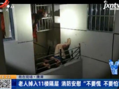 【救在现场】鹰潭：老人掉入11楼隔层 消防安慰“不要慌 不要怕”