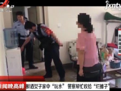 云南：醉酒女子家中“玩水” 警察帮忙收拾“烂摊子”