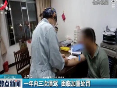 上饶：一年内三次酒驾 面临加重处罚