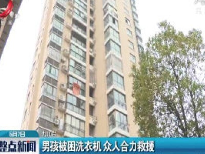 九江：男孩被困洗衣机 众人合力救援