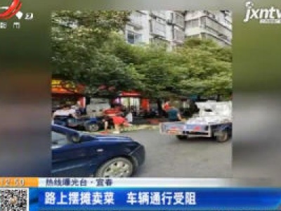 【热线曝光台】宜春：路上摆摊卖菜 车辆通行受阻