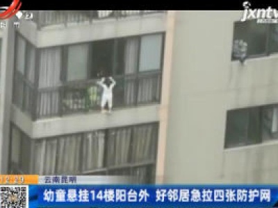 云南昆明：幼童悬挂14楼阳台外 好邻居急拉四张防护网