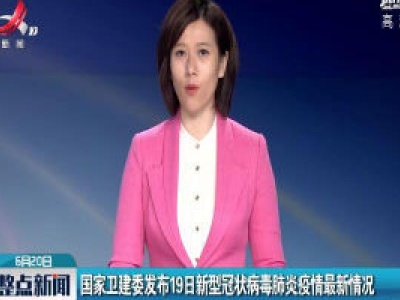 国家卫建委发布19日新型冠状病毒肺炎疫情最新情况