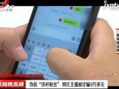 济南：伪装“铁杆粉丝” 网红主播被诈骗9万多元