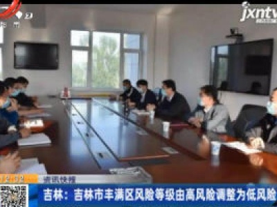 吉林：吉林市丰满区风险等级由高风险调整为低风险