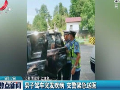 上饶：男子驾车突发疾病 交警紧急送医