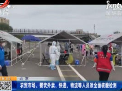 北京：农贸市场、餐饮外卖、快递、物流等人员须全面核酸检测