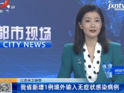 江西省卫健委：我省新增1例境外输入无症状感染病例