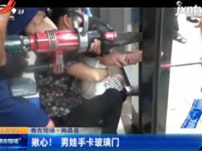 【救在现场】南昌县：揪心！男娃手卡玻璃门