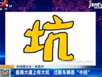 【热线曝光台】南昌市：昌南大道上有大坑 过路车辆易“中招