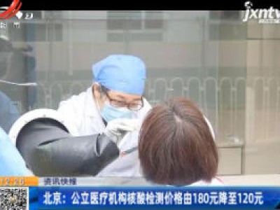 北京：公立医疗机构核酸检测价格由180元降至120元