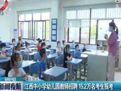 江西中小学幼儿园教师招聘 15.2万名考生报考