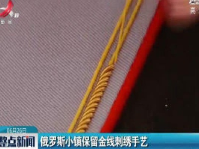 俄罗斯小镇保留金线刺绣手艺