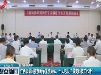 江西表彰科技创新争先奖集体、个人以及“最美科技工作者”