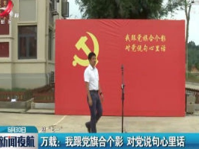 【迎“七一”】万载：我跟党旗合个影 对党说句心里话