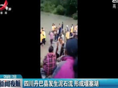 四川丹巴县发生泥石流 形成堰塞湖