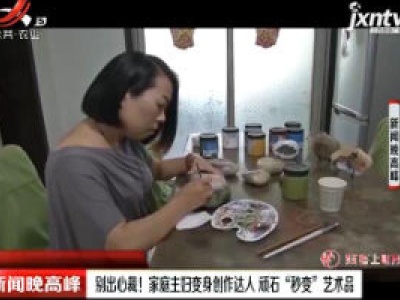 陕西：别出心裁！家庭主妇变身创作达人 顽石“秒变”艺术品