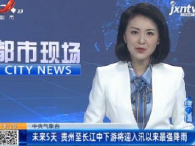 中央气象台：6月22至6月27日 贵州至长江中下游将迎入汛以来最强降雨