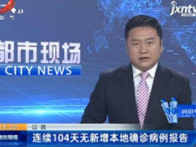 江西：连续104天无新增本地确诊病例报告
