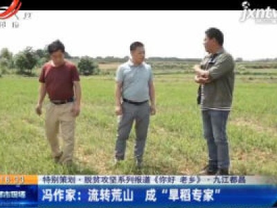 【特别策划·脱贫攻坚系列报道《你好 老乡》】九江都昌·冯作家：流转荒山 成“旱稻专家”