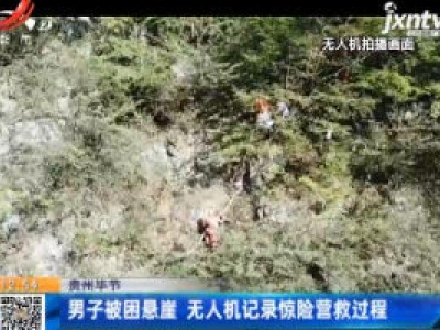 贵州毕节：男子被困悬崖 无人机记录惊险营救过程