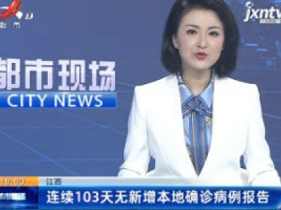 江西：连续103天无新增本地确诊病例报告