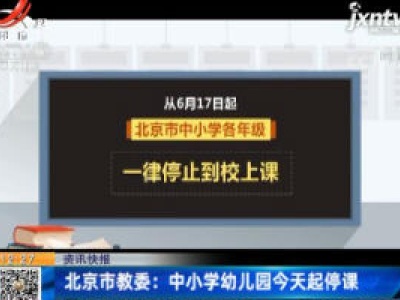 北京市教委：中小学幼儿园6月17日起停课