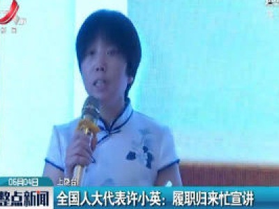 上饶·全国人大代表许小英：履职归来忙宣讲