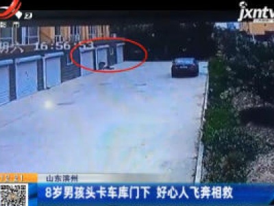 山东滨州：8岁男孩头卡车库门下 好心人飞奔相救