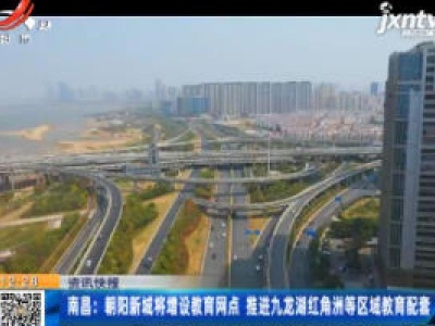 南昌：朝阳新城将增设教育网点 推进九龙湖红角洲等区域教育配套