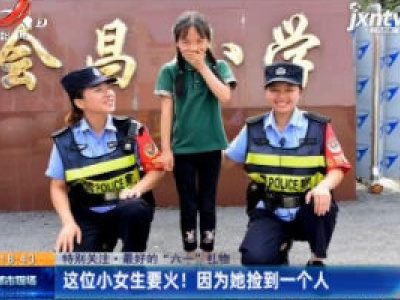 【特别关注·最好的“六一”礼物】赣州：这位小女生要火！因为她捡到一个人