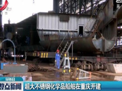 超大不锈钢化学品船舶在重庆开建