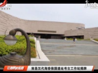 南昌汉代海昏侯国遗址考古工作站揭牌