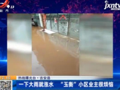 【热线曝光台】吉安县：一下大雨就涨水 “玉衡”小区业主很烦恼