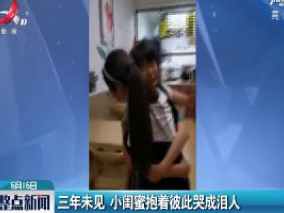 陕西西安：三年未见 小闺蜜抱着彼此哭成泪人 