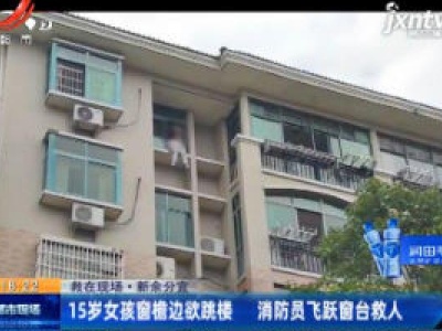 【救在现场】新余分宜：15岁女孩窗檐边欲跳楼 消防员飞跃窗台救人