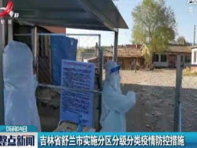 吉林省舒兰市实施分区分级分类疫情防控措施
