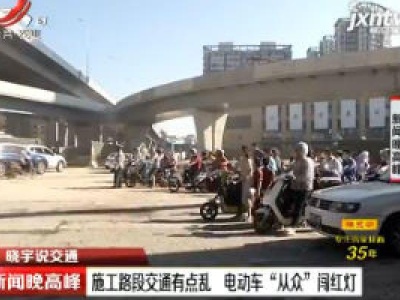 【晓宇说交通】南昌：施工路段交通有点乱 电动车“从众”闯红灯
